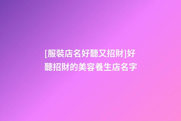 [服裝店名好聽又招財]好聽招財的美容養生店名字-第1張-店鋪起名-玄機派